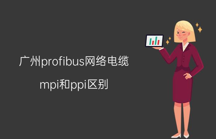 广州profibus网络电缆 mpi和ppi区别？